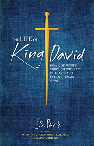 The Life Of King David: How God Works Through Ordinary Outcasts And Extraordinary Sinners