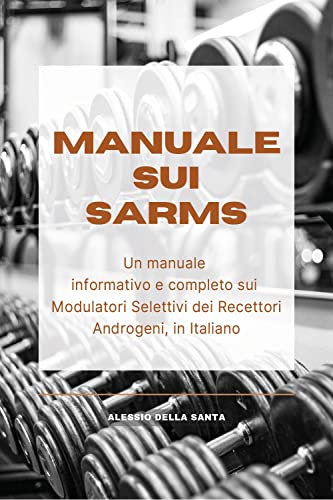 Manuale Sui Sarms. Un Manuale Informativo E Completo Sui Modulatori Selettivi Dei Recettori Androgeni