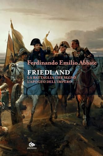 Friedland. La Battaglia Che Segnò L'Apogeo Dell'Impero
