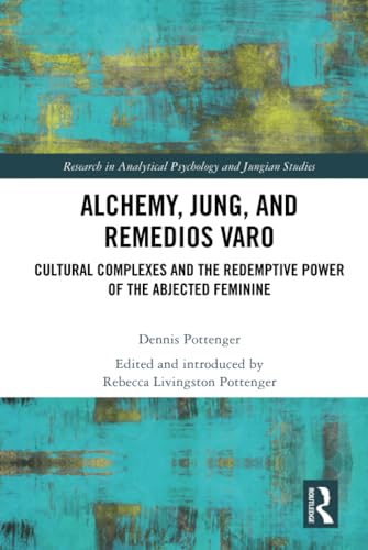 Alchemy, Jung, And Remedios Varo: Cultural Complexes And The Redemptive Power Of The Abjected Feminine
