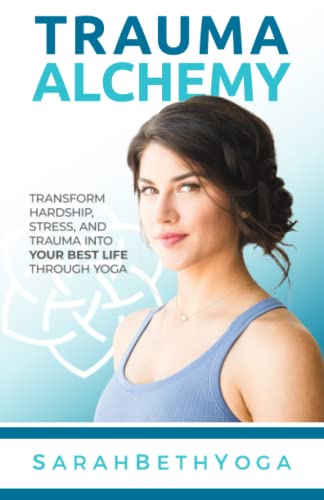 Trauma Alchemy: Transform Hardship, Stress, And Trauma Into Your Best Life Through Yoga