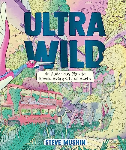 Ultrawild: An Audacious Plan For Rewilding Every City On Earth: An Audacious Plan To Rewild Every City On Earth