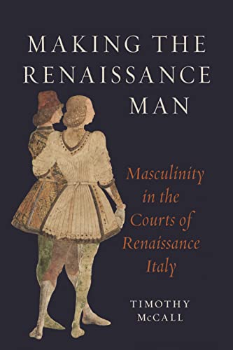 Making The Renaissance Man: Masculinity In The Courts Of Renaissance Italy