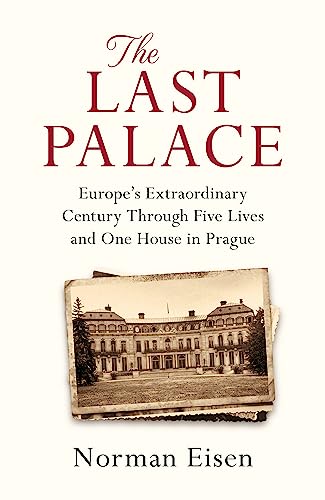 The Last Palace: Europe'S Extraordinary Century Through Five Lives And One House In Prague