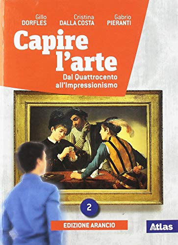 Capire L'Arte. Ediz. Arancio. Per Le Scuole Superiori. Con E-Book. Con Espansione Online. Dal Quattrocento All'Impressionismo (Vol. 2)