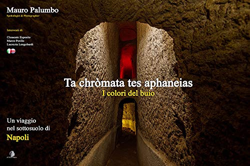 I Colori Del Buio. Ta Chròmata Tes Aphaneias. Un Viaggio Nel Sottosuolo Di Napoli. Ediz. Italiana E Inglese