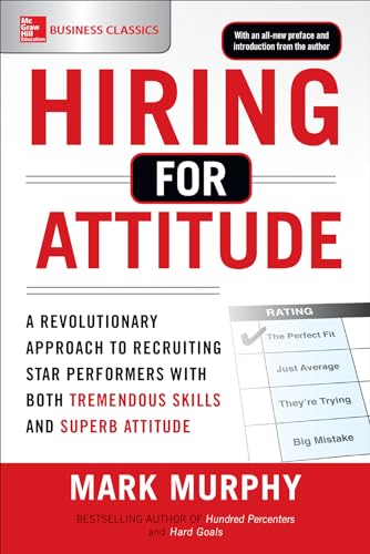 Hiring For Attitude: A Revolutionary Approach To Recruiting And Selecting People With Both Tremendous Skills And Superb Attitude