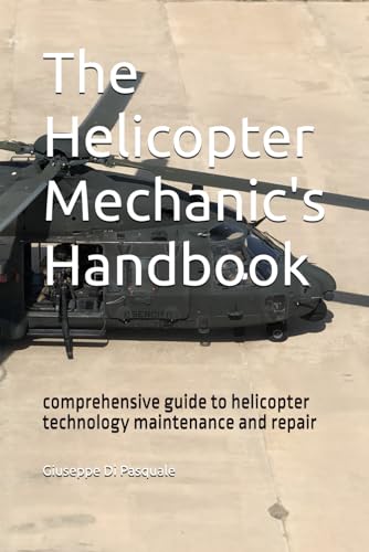 The Helicopter Mechanic'S Handbook: Comprehensive Guide To Helicopter Technology Maintenance And Repair