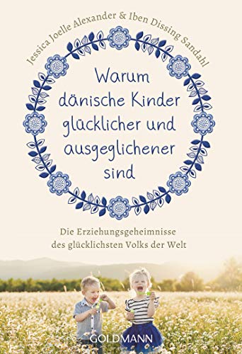 Warum Dänische Kinder Glücklicher Und Ausgeglichener Sind: Die Erziehungsgeheimnisse Des Glücklichsten Volks Der Welt