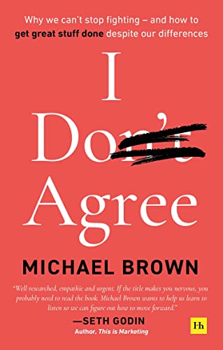 I Don'T Agree: Why We Can’T Stop Fighting - And How To Get Great Stuff Done Despite Our Differences
