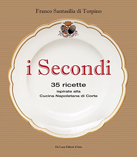I Secondi. 35 Ricette Ispirate Alla Cucina Reale Napoletana