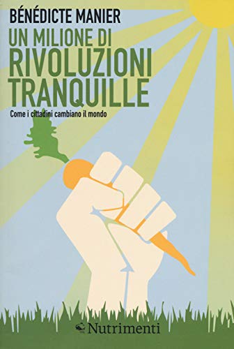 Un Milione Di Rivoluzioni Tranquille. Come I Cittadini Cambiano Il Mondo