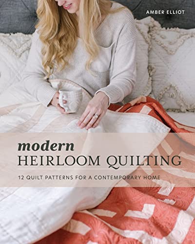 Modern Heirloom Quilting: 12 Quilt Patterns For A Contemporary Home