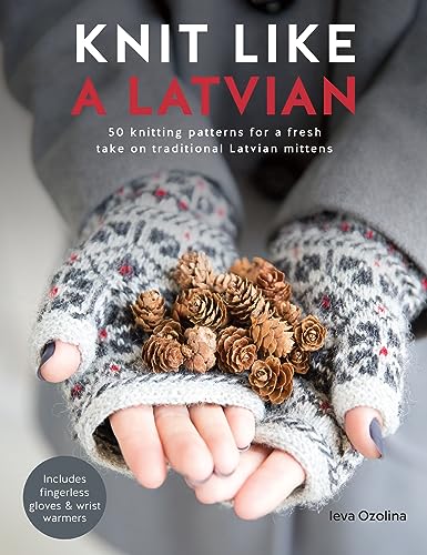 Knit Like A Latvian: 50 Knitting Patterns For A Fresh Take On Traditional Latvian Mittens: 1
