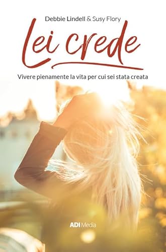 Lei Crede. Vivere Pienamente La Vita Per Cui Sei Stata Creata