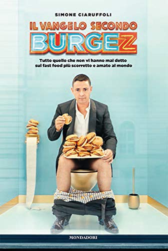 Il Vangelo Secondo Burgez. Tutto Quello Che Non Vi Hanno Mai Detto Sul Fast Food Più Scorretto E Amato Al Mondo