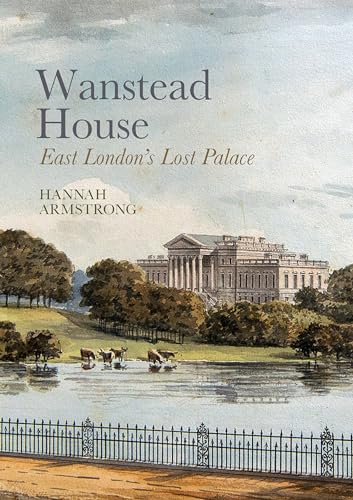 Wanstead House: East London'S Lost Palace