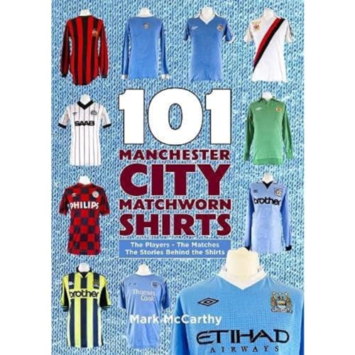 101 Manchester City Matchworn Shirts: The Players - The Matches - The Stories Behind The Shirts