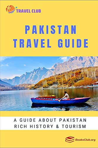 Pakistan Travel Guide: A Guide About Pakistan Rich History And Tourism