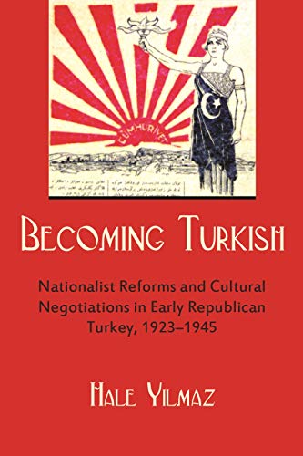 Becoming Turkish: Nationalist Reforms And Cultural Negotiations In Early Republican Turkey 1923-1945