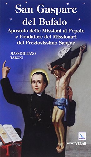 San Gaspare Del Bufalo. Apostolo Delle Missioni Al Popolo E Fondatore Dei Missionari Del Preziosissimo Sangue