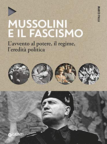 Mussolini E Il Fascismo: L'Avvento Al Potere, Il Regime, L'Eredità Politica