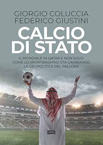 Calcio Di Stato. Il Mondiale In Qatar E Non Solo: Come Lo Sportwashing Sta Cambiando La Geopolitica Del Pallone