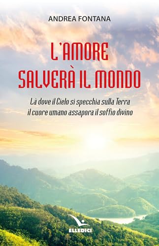 L'Amore Salverà Il Mondo. Là Dove Il Cielo Si Specchia Sulla Terra, Il Cuore Umano Assapora Il Soffio Divino