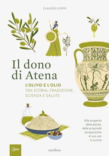 Il Dono Di Atena. L'Olivo E L'Olio Tra Storia, Tradizione, Scienza E Salute. Alla Scoperta Della Pianta, Dalle Proprietà Terapeutiche Al Suo Uso In Cu