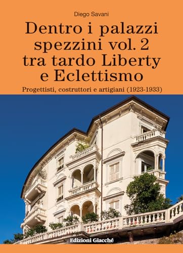 Dentro I Palazzi Spezzini. Tra Tardo Liberty E Eclettismo. Progettisti, Costruttori E Artigiani (1923-1933) (Vol. 2)
