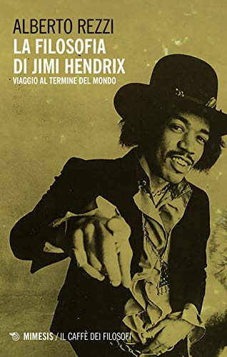La Filosofia Di Jimi Hendrix. Viaggio Al Termine Del Mondo