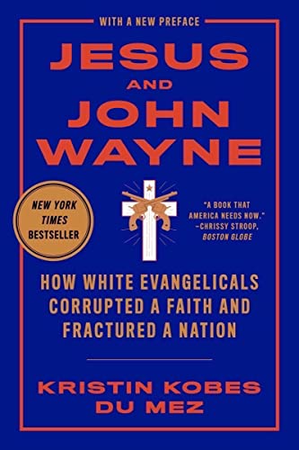 Jesus And John Wayne: How White Evangelicals Corrupted A Faith And Fractured A Nation