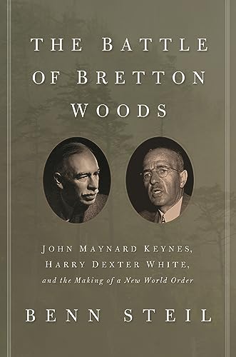 The Battle Of Bretton Woods: John Maynard Keynes, Harry Dexter White, And The Making Of A New World Order