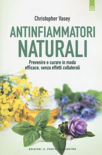 Antinfiammatori Naturali. Prevenire E Curare In Modo Efficace, Senza Effetti Collaterali