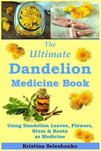 The Ultimate Dandelion Medicine Book: 40 Recipes For Using Dandelion Leaves, Flowers, Stems & Roots As Medicine