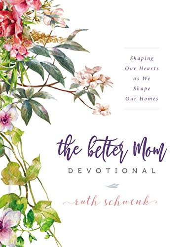 The Better Mom Devotional: Shaping Our Hearts As We Shape Our Homes: 100 Devotions