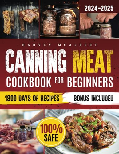 Canning Meat Cookbook For Beginners: Safe, Simple And Budget Friendly Home Canning. How To Master Flavorful Meat Preserves And Triumph Over Canning Ch