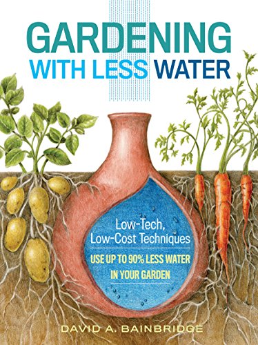 Gardening With Less Water: Low-Tech, Low-Cost Techniques: Use Up To 90% Less Water In Your Garden