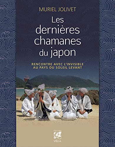 Les Dernières Chamanes Du Japon: Rencontre Avec L'Invisible Au Pays Du Soleil-Levant