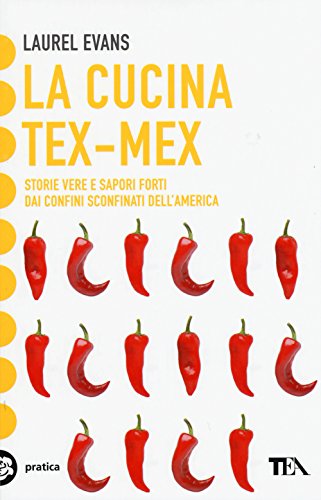 La Cucina Tex-Mex. Storie Vere E Saporti Forti Dai Confini Sconfinati Dell'America