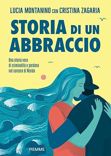 Storia Di Un Abbraccio. Una Storia Vera Di Criminalità E Perdono Nel Carcere Di Nisida