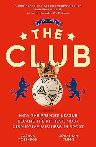 The Club: How The Premier League Became The Richest, Most Disruptive Business In Sport