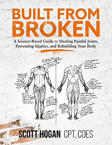 Built From Broken: A Science-Based Guide To Healing Painful Joints, Preventing Injuries, And Rebuilding Your Body