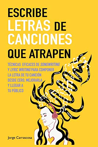 Escribe Letras De Canciones Que Atrapen: Técnicas Eficaces De Songwriting Y Lyric Writing Para Componer La Letra De Tu Canción Desde Cero, Mejorarla Y