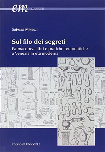 Sul Filo Dei Segreti. Farmacopea, Libri E Pratiche Terapeutiche A Venezia In Età Moderna
