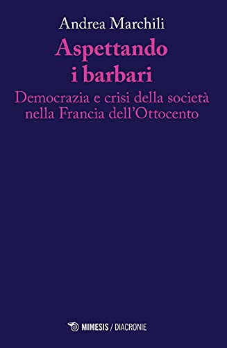 Aspettando I Barbari. Democrazia E Crisi Della Società Nella Francia Dell'Ottocento
