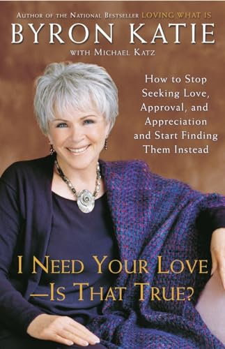 I Need Your Love - Is That True?: How To Stop Seeking Love, Approval, And Appreciation And Start Finding Them Instead