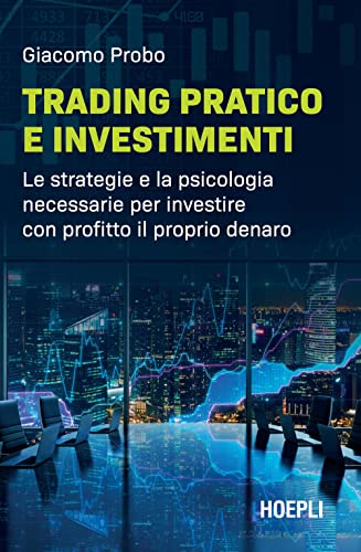 Trading Pratico E Investimenti. Le Strategie E La Psicologia Necessarie Per Investire Con Profitto Il Proprio Denaro