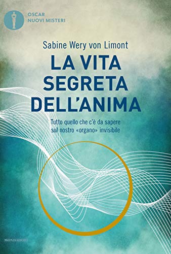 La Vita Segreta Dell'Anima. Tutto Quello Che C'È Da Sapere Sul Nostro «Organo» Invisibile