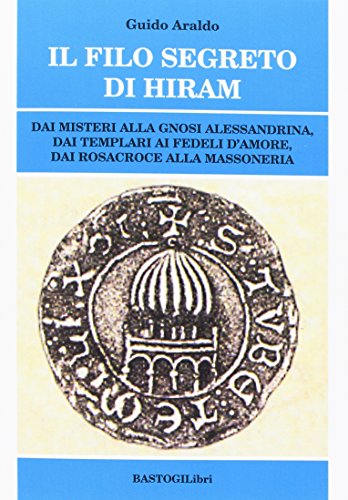 Il Filo Segreto Di Hiram. Dai Misteri Alla Gnosi Alessandrina, Dai Templari Ai Fedeli D'Amore, Dai Rosacroce Alla Massoneria